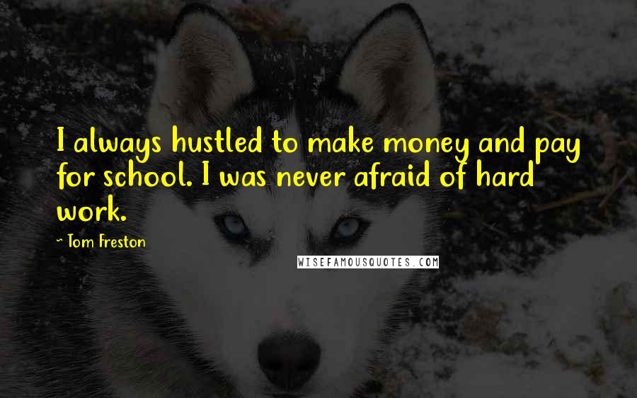 Tom Freston Quotes: I always hustled to make money and pay for school. I was never afraid of hard work.