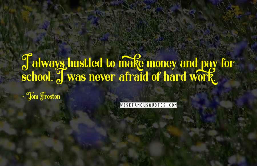 Tom Freston Quotes: I always hustled to make money and pay for school. I was never afraid of hard work.