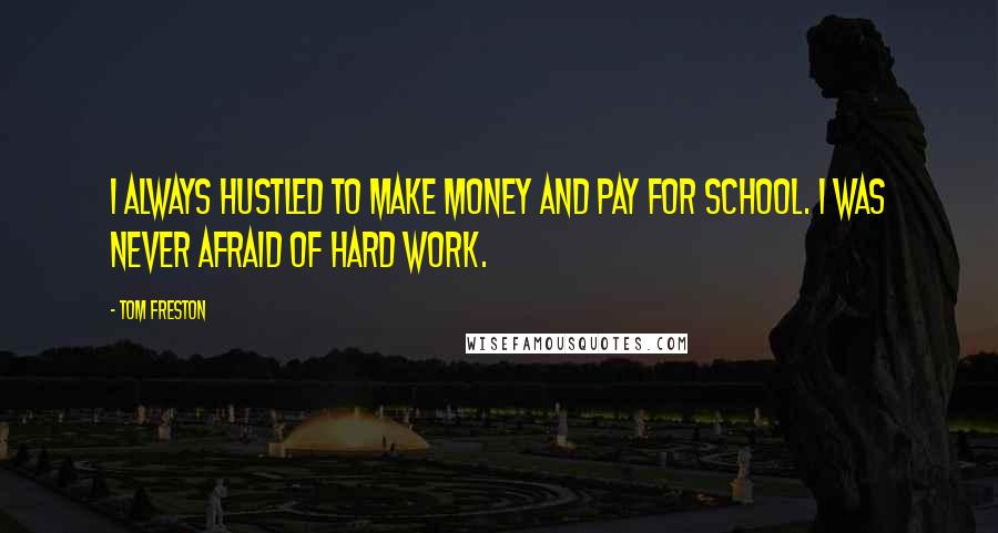 Tom Freston Quotes: I always hustled to make money and pay for school. I was never afraid of hard work.