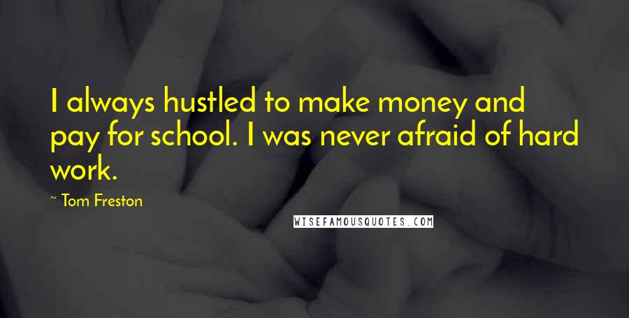 Tom Freston Quotes: I always hustled to make money and pay for school. I was never afraid of hard work.