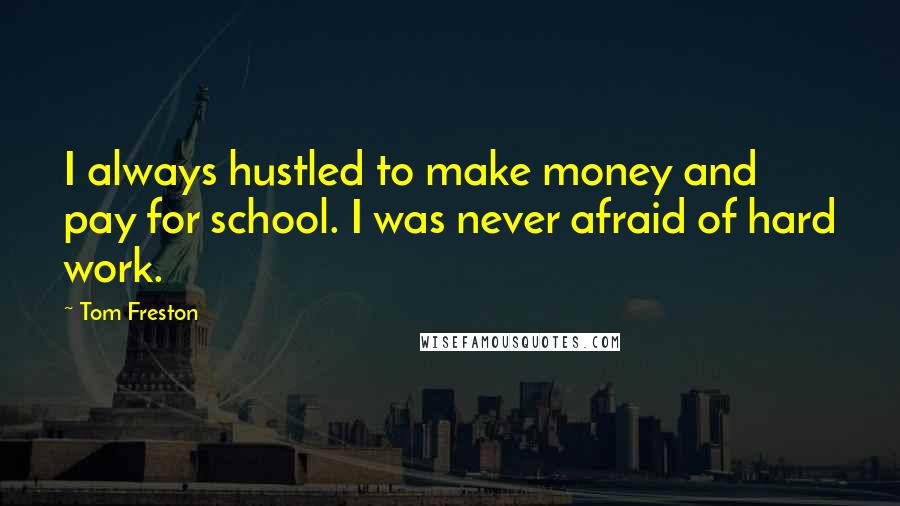 Tom Freston Quotes: I always hustled to make money and pay for school. I was never afraid of hard work.