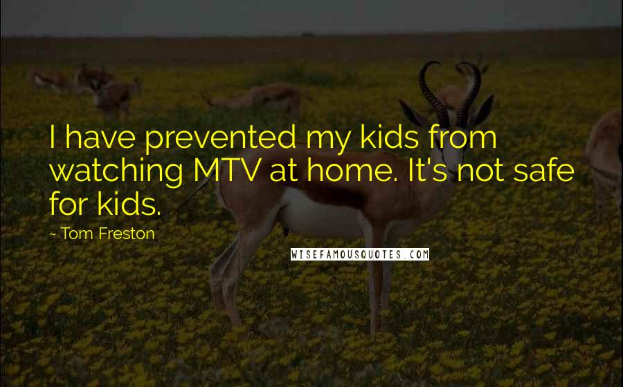 Tom Freston Quotes: I have prevented my kids from watching MTV at home. It's not safe for kids.