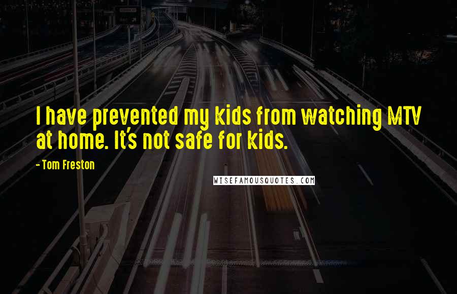 Tom Freston Quotes: I have prevented my kids from watching MTV at home. It's not safe for kids.