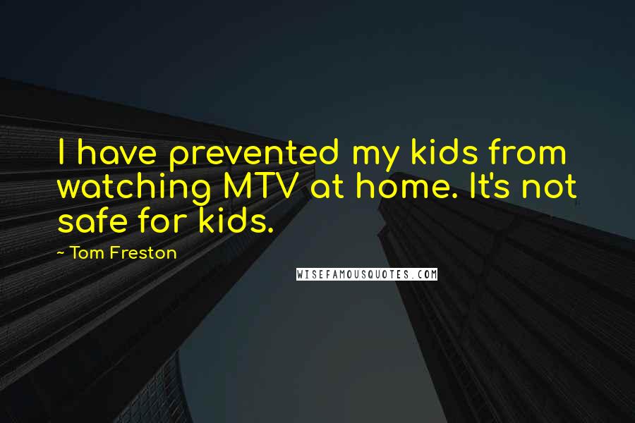 Tom Freston Quotes: I have prevented my kids from watching MTV at home. It's not safe for kids.