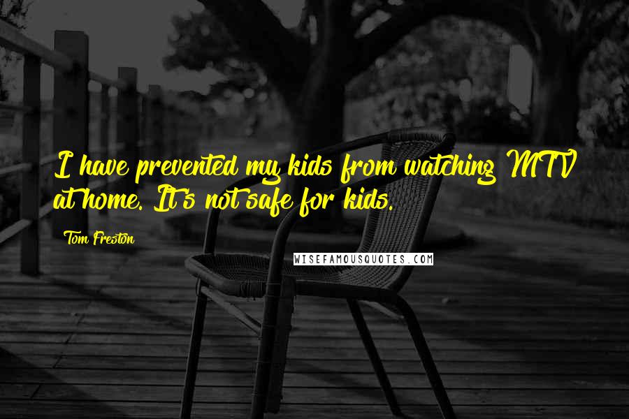 Tom Freston Quotes: I have prevented my kids from watching MTV at home. It's not safe for kids.