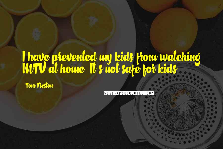Tom Freston Quotes: I have prevented my kids from watching MTV at home. It's not safe for kids.