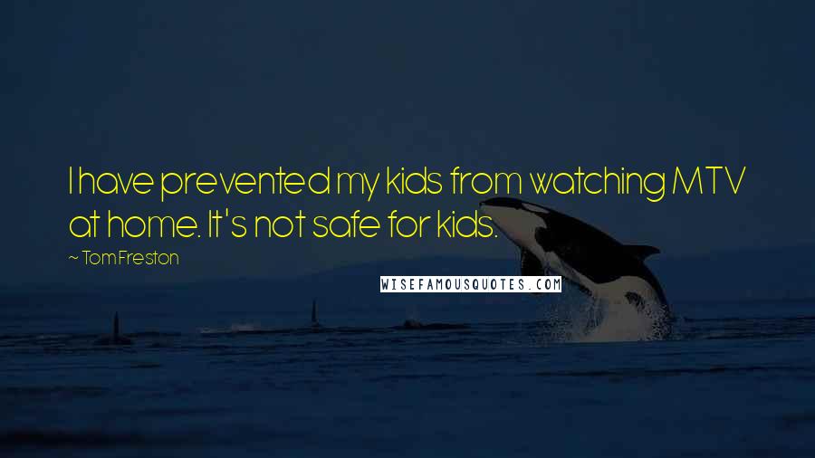 Tom Freston Quotes: I have prevented my kids from watching MTV at home. It's not safe for kids.