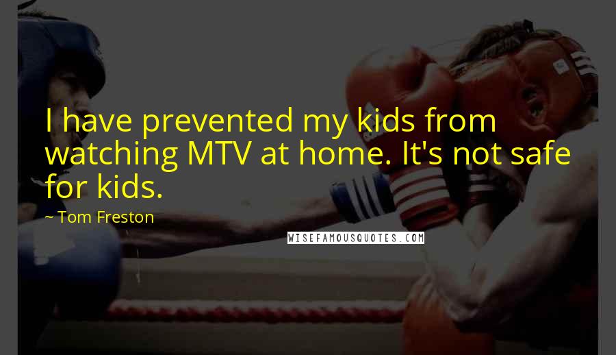 Tom Freston Quotes: I have prevented my kids from watching MTV at home. It's not safe for kids.