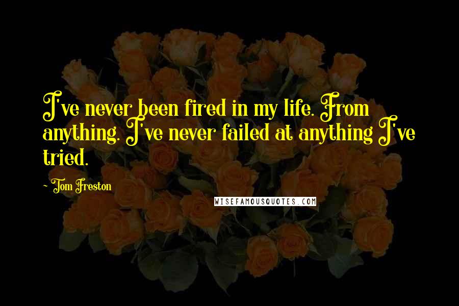 Tom Freston Quotes: I've never been fired in my life. From anything. I've never failed at anything I've tried.