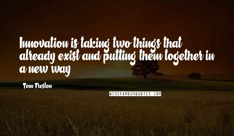 Tom Freston Quotes: Innovation is taking two things that already exist and putting them together in a new way.