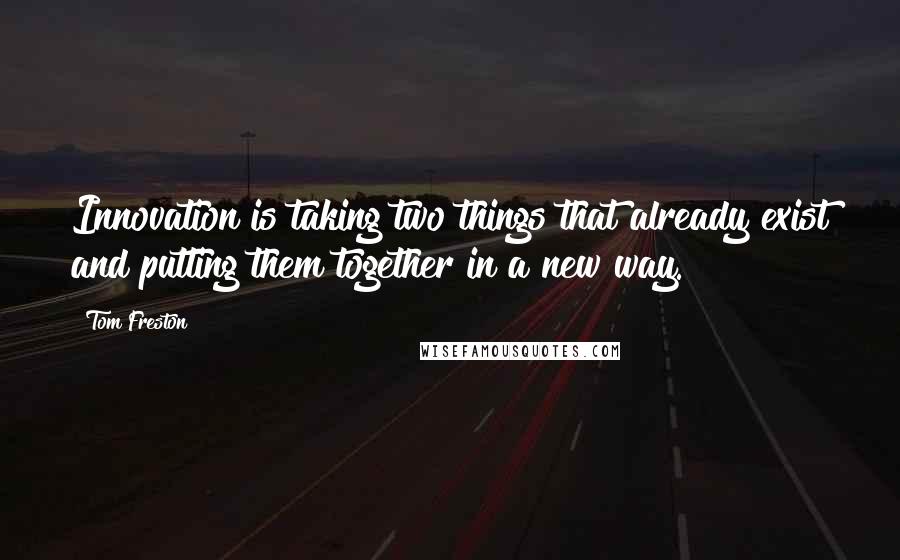 Tom Freston Quotes: Innovation is taking two things that already exist and putting them together in a new way.