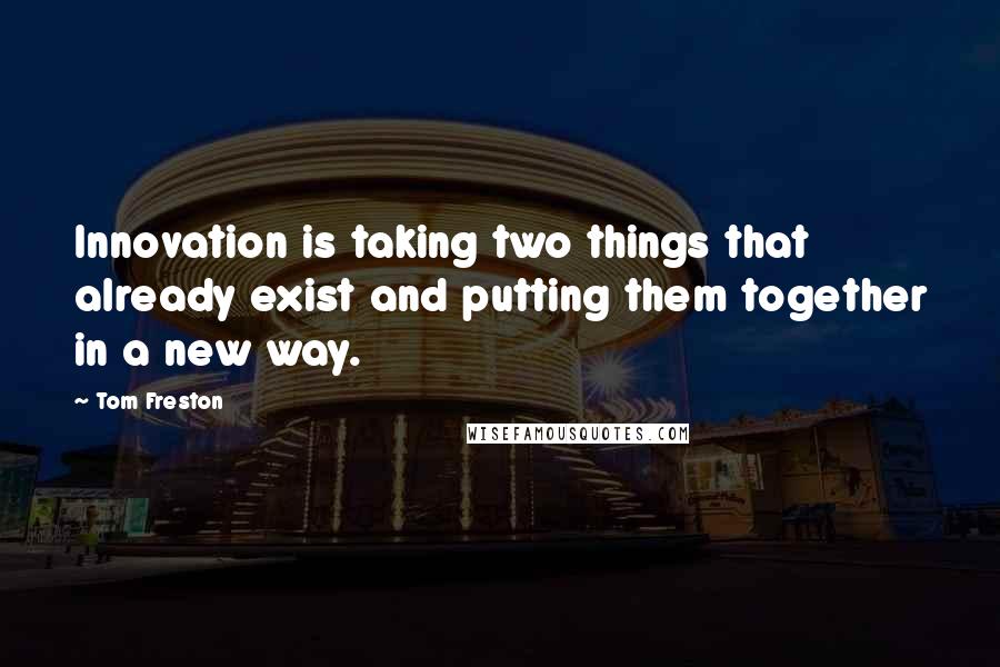 Tom Freston Quotes: Innovation is taking two things that already exist and putting them together in a new way.