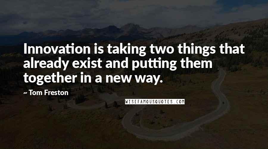 Tom Freston Quotes: Innovation is taking two things that already exist and putting them together in a new way.