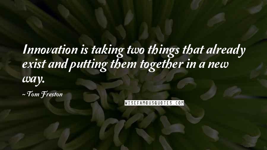 Tom Freston Quotes: Innovation is taking two things that already exist and putting them together in a new way.