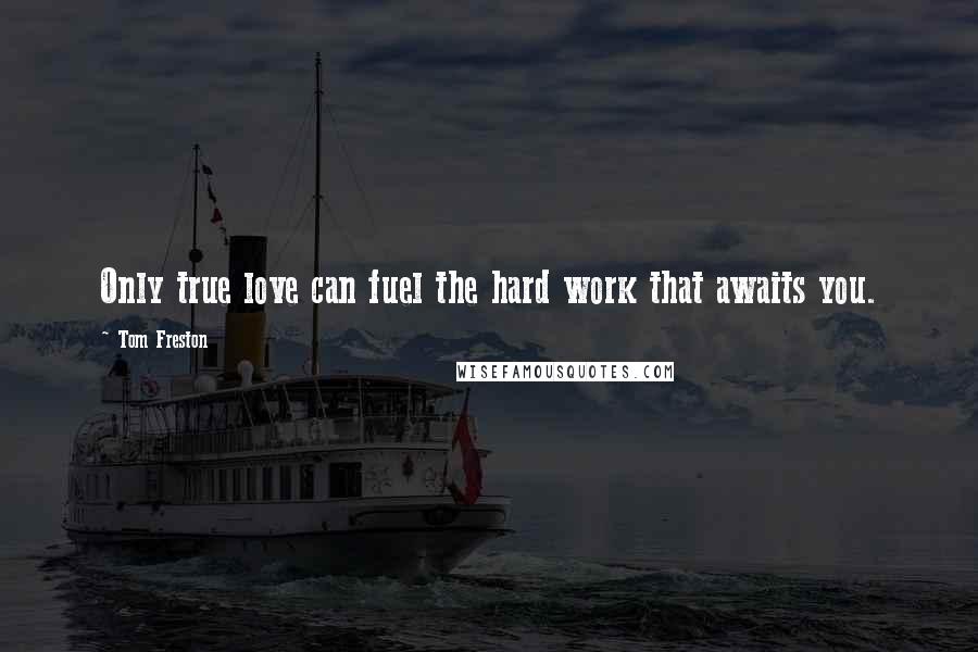 Tom Freston Quotes: Only true love can fuel the hard work that awaits you.