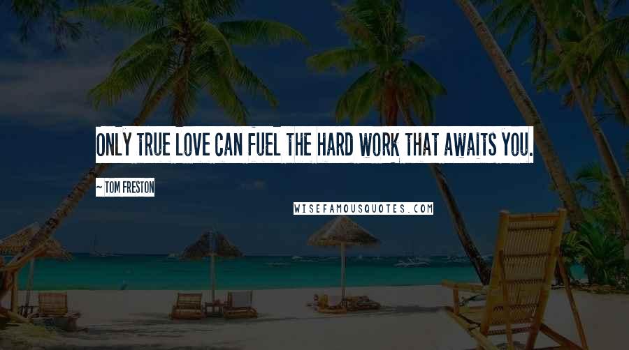 Tom Freston Quotes: Only true love can fuel the hard work that awaits you.