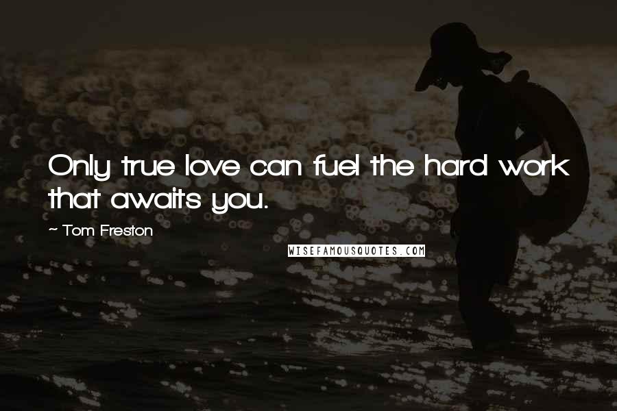 Tom Freston Quotes: Only true love can fuel the hard work that awaits you.