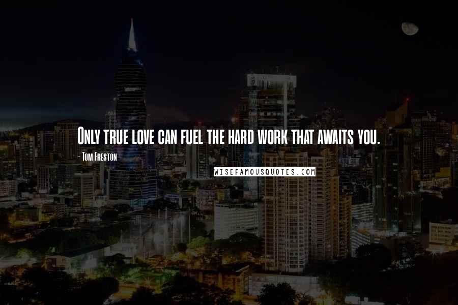 Tom Freston Quotes: Only true love can fuel the hard work that awaits you.