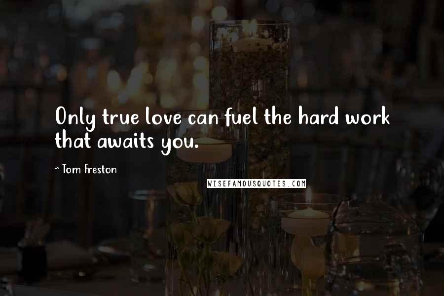 Tom Freston Quotes: Only true love can fuel the hard work that awaits you.