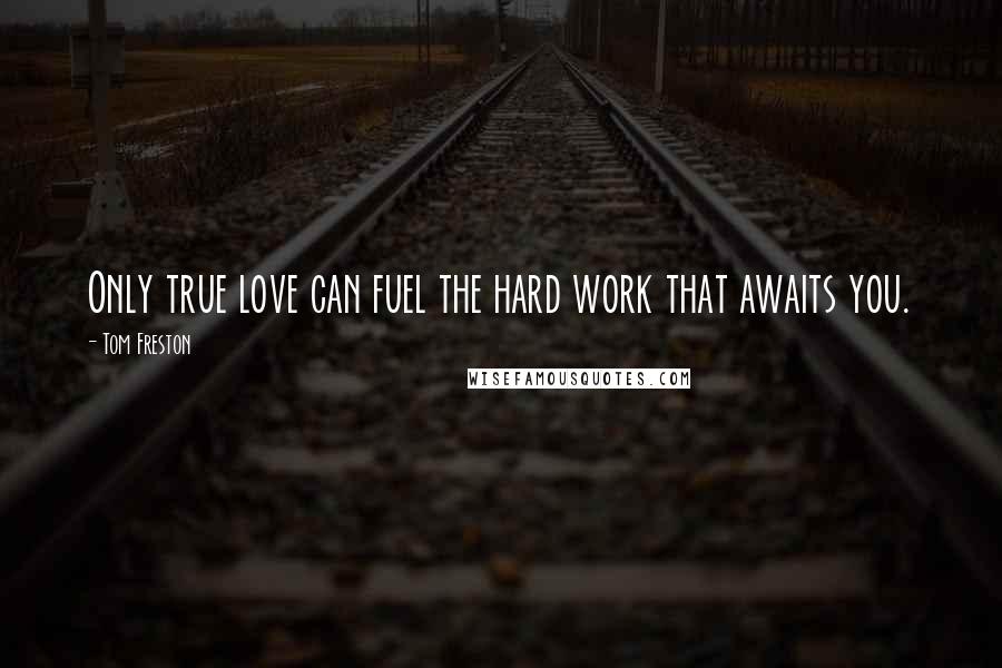 Tom Freston Quotes: Only true love can fuel the hard work that awaits you.