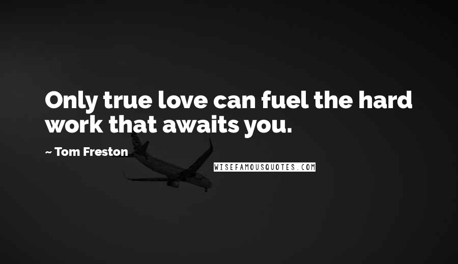 Tom Freston Quotes: Only true love can fuel the hard work that awaits you.