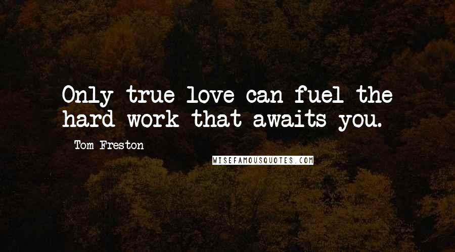 Tom Freston Quotes: Only true love can fuel the hard work that awaits you.