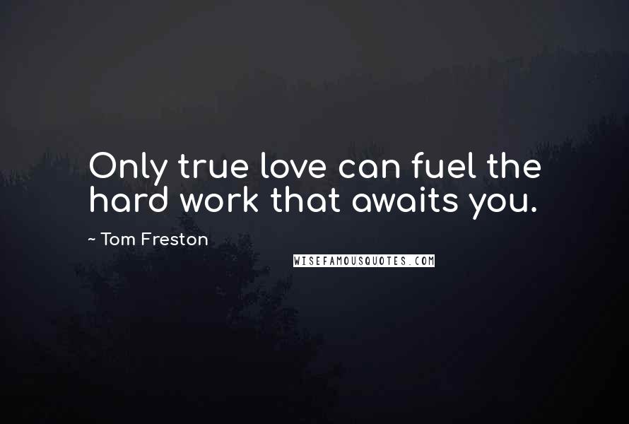 Tom Freston Quotes: Only true love can fuel the hard work that awaits you.