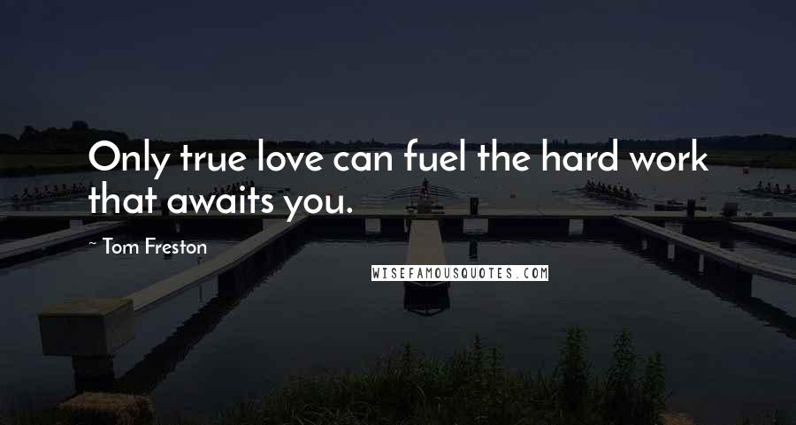 Tom Freston Quotes: Only true love can fuel the hard work that awaits you.