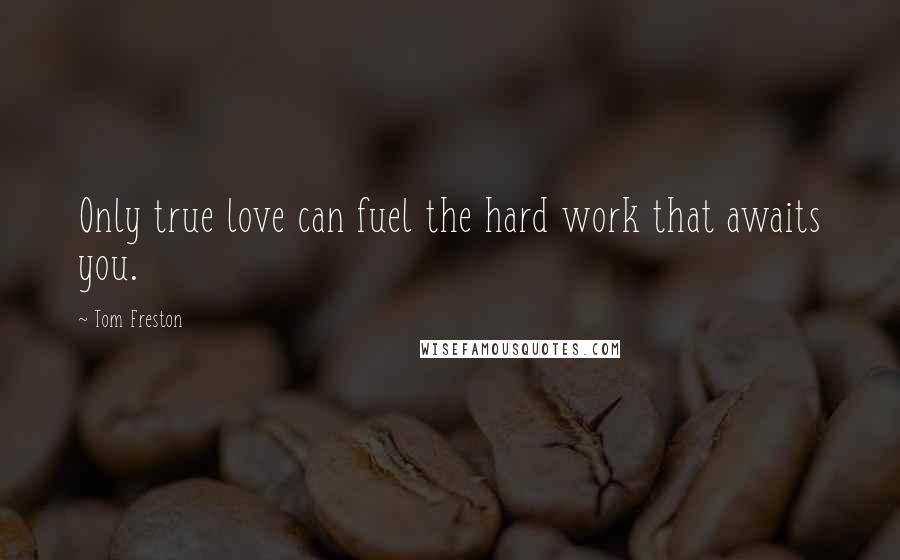 Tom Freston Quotes: Only true love can fuel the hard work that awaits you.