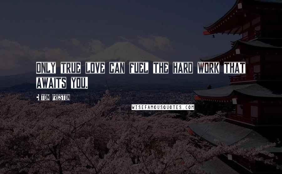 Tom Freston Quotes: Only true love can fuel the hard work that awaits you.