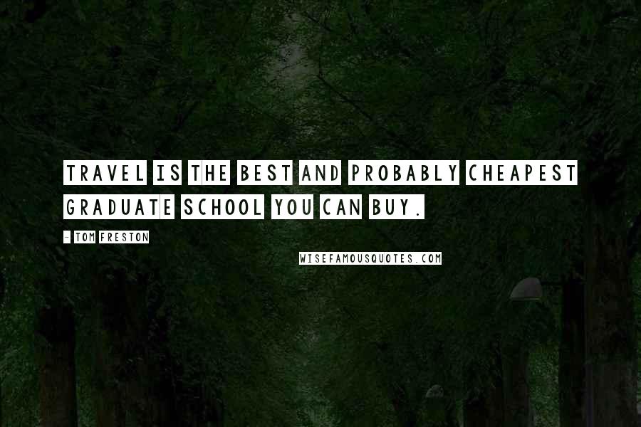 Tom Freston Quotes: Travel is the best and probably cheapest graduate school you can buy.