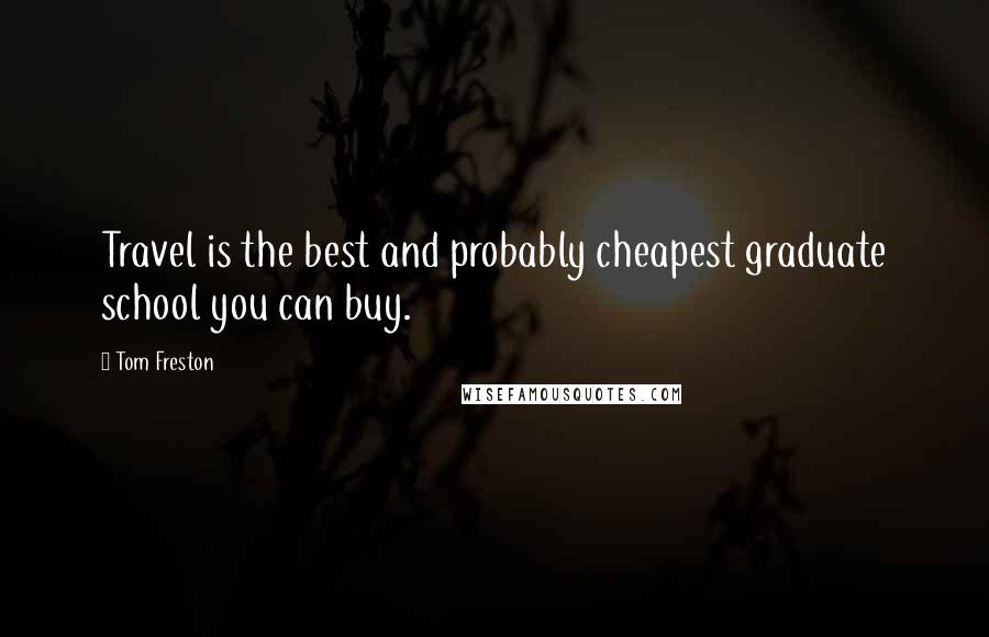 Tom Freston Quotes: Travel is the best and probably cheapest graduate school you can buy.