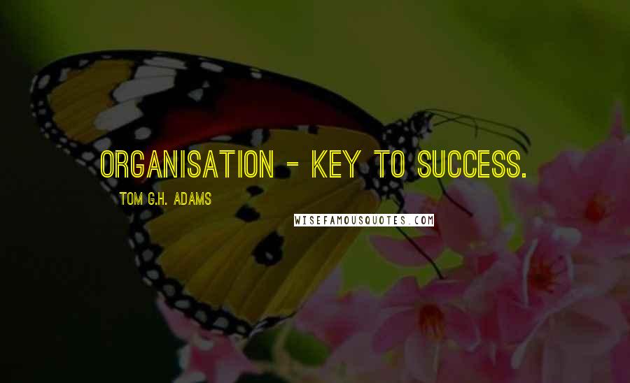 Tom G.H. Adams Quotes: Organisation - key to success.