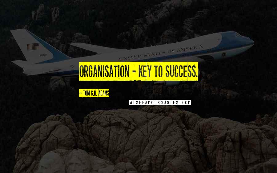 Tom G.H. Adams Quotes: Organisation - key to success.