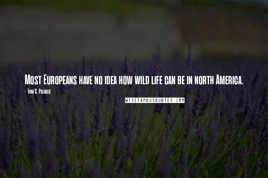 Tom G. Palmer Quotes: Most Europeans have no idea how wild life can be in north America.