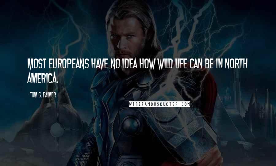 Tom G. Palmer Quotes: Most Europeans have no idea how wild life can be in north America.