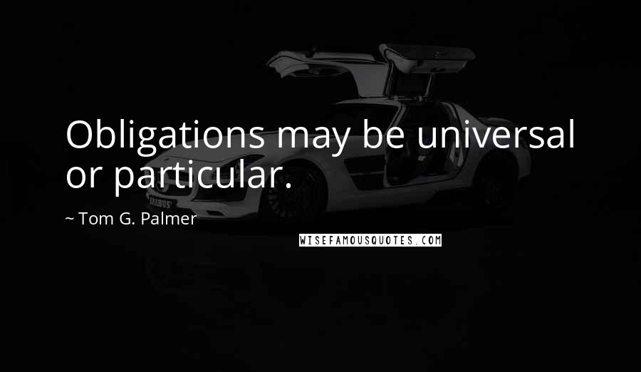 Tom G. Palmer Quotes: Obligations may be universal or particular.