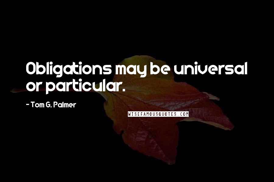 Tom G. Palmer Quotes: Obligations may be universal or particular.