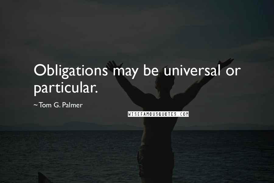 Tom G. Palmer Quotes: Obligations may be universal or particular.