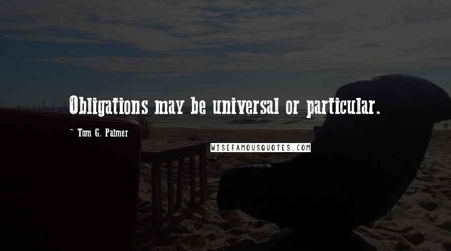 Tom G. Palmer Quotes: Obligations may be universal or particular.