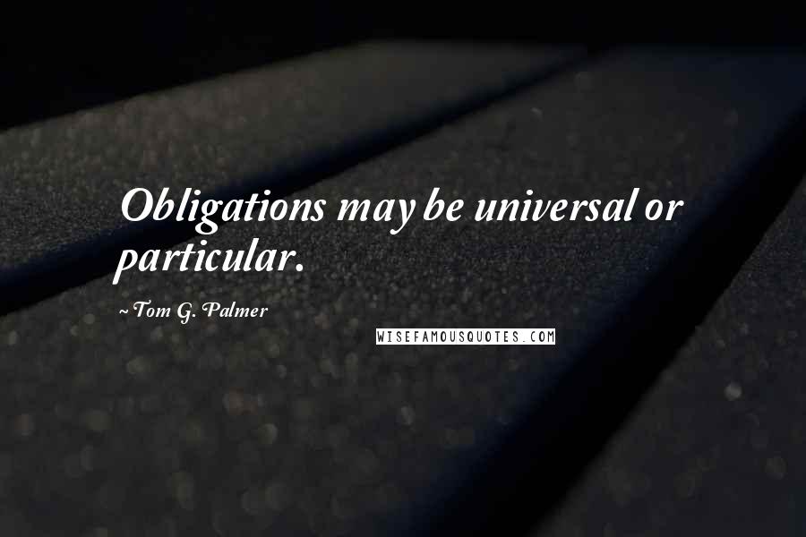 Tom G. Palmer Quotes: Obligations may be universal or particular.