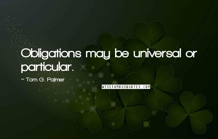 Tom G. Palmer Quotes: Obligations may be universal or particular.