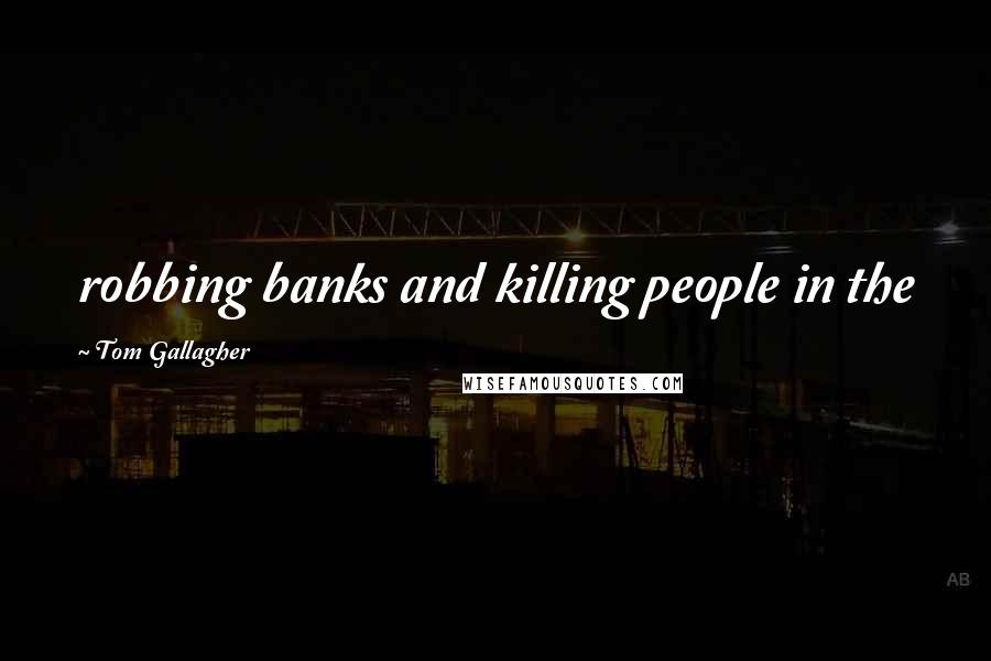 Tom Gallagher Quotes: robbing banks and killing people in the