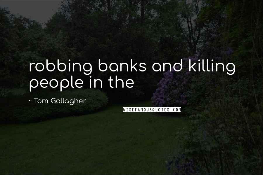 Tom Gallagher Quotes: robbing banks and killing people in the