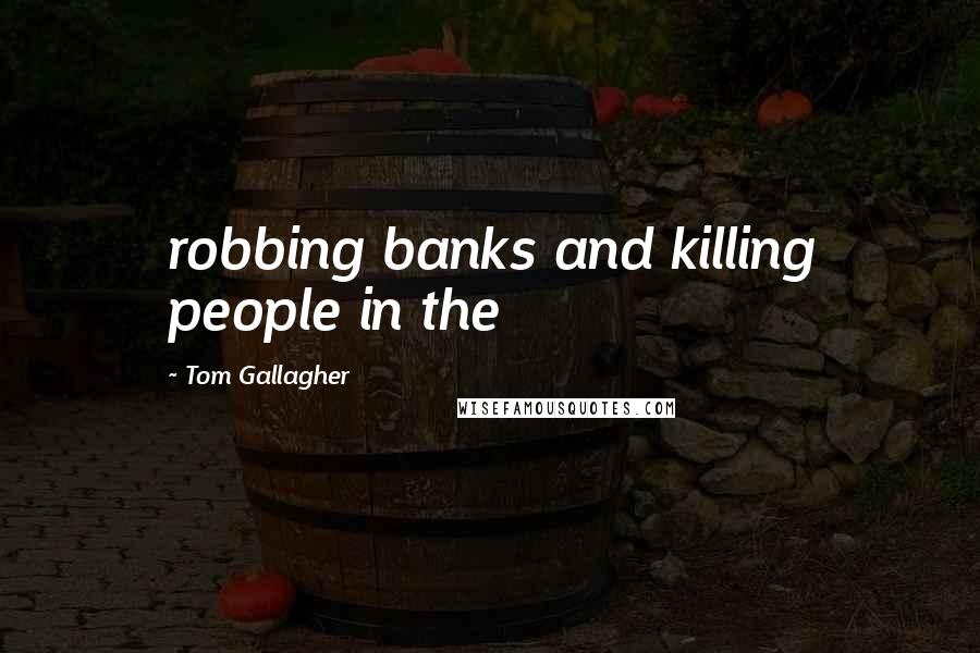 Tom Gallagher Quotes: robbing banks and killing people in the