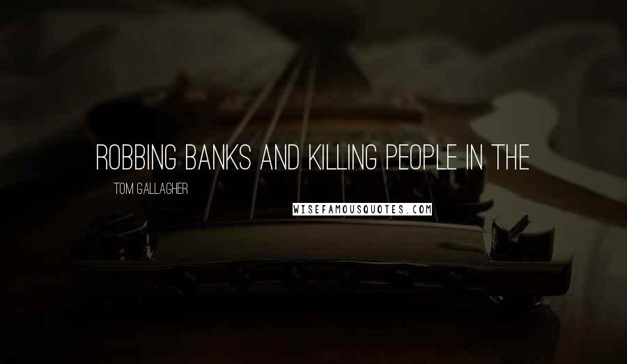 Tom Gallagher Quotes: robbing banks and killing people in the