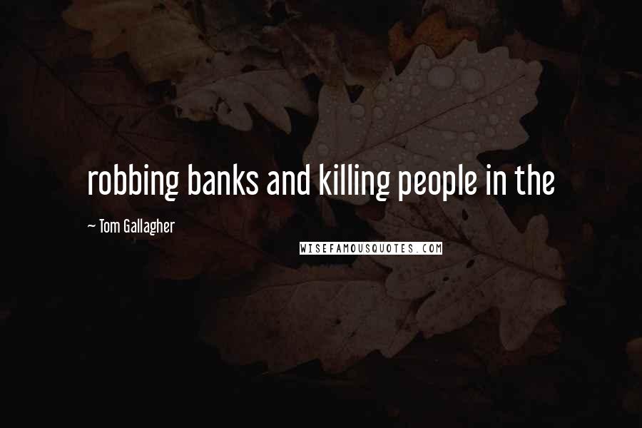 Tom Gallagher Quotes: robbing banks and killing people in the