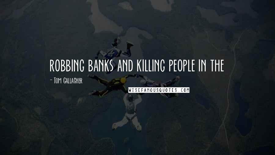 Tom Gallagher Quotes: robbing banks and killing people in the