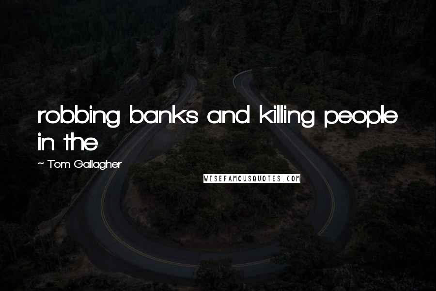 Tom Gallagher Quotes: robbing banks and killing people in the