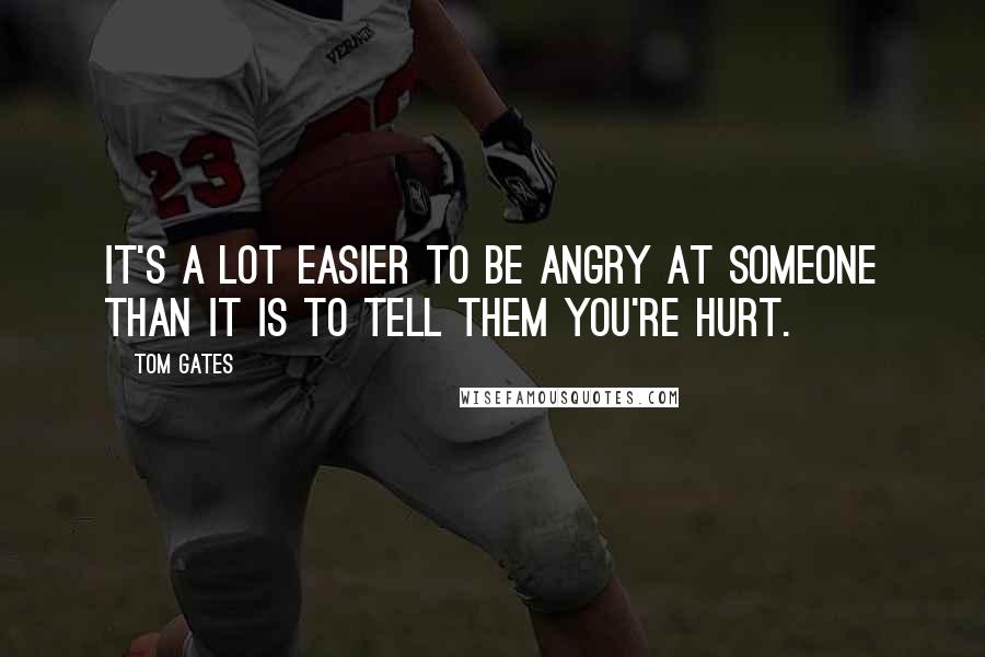 Tom Gates Quotes: It's a lot easier to be angry at someone than it is to tell them you're hurt.